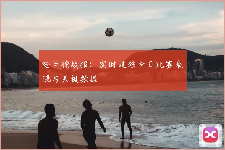 哈兰德战报:实时追踪今日比赛表现与关键数据