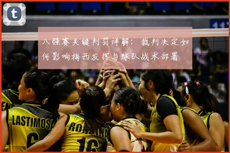 八强赛关键判罚详解：裁判决定如何影响梅西发挥与球队战术部署