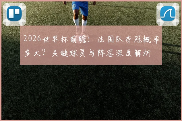 2026世界杯前瞻:法国队夺冠概率多大?关键球员与阵容深度解析