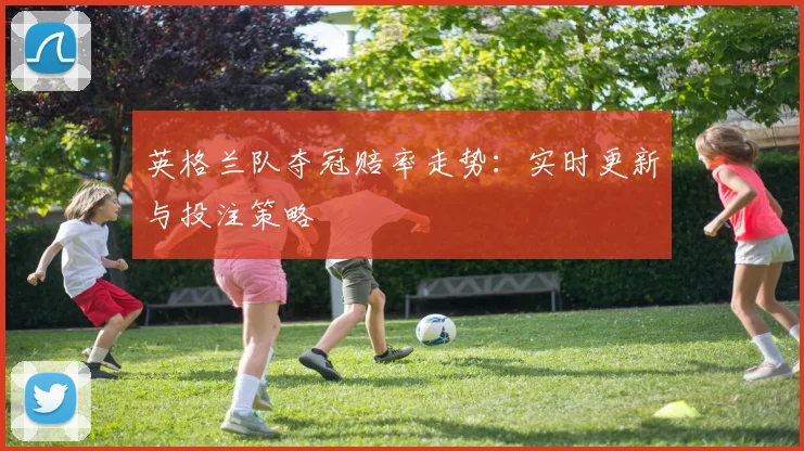 英格兰队夺冠赔率走势：实时更新与投注策略