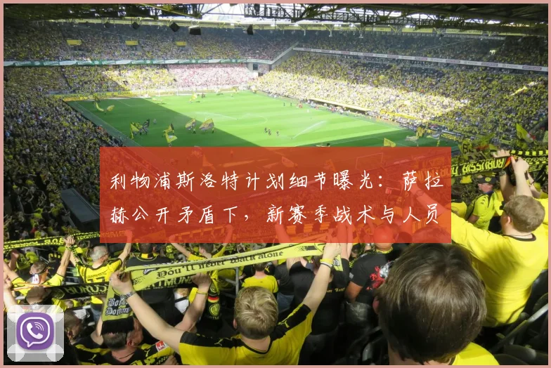 利物浦斯洛特计划细节曝光：萨拉赫公开矛盾下，新赛季战术与人员安排解析