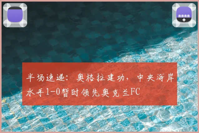 半场速递:奥格拉建功,中央海岸水手1-0暂时领先奥克兰FC