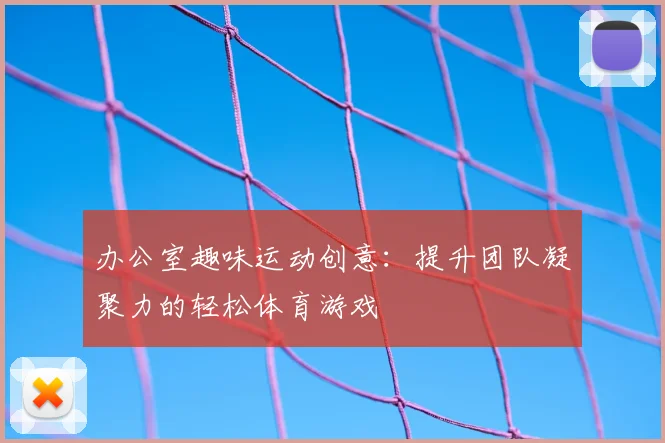 办公室趣味运动创意：提升团队凝聚力的轻松体育游戏