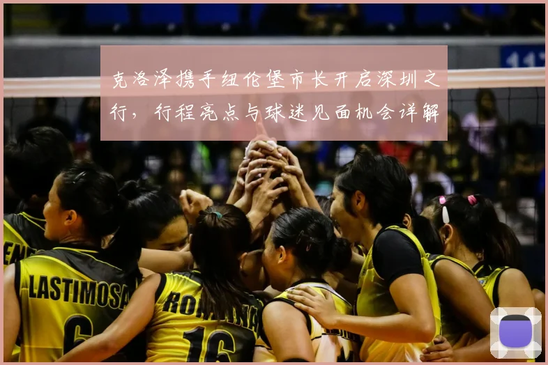 克洛泽携手纽伦堡市长开启深圳之行，行程亮点与球迷见面机会详解