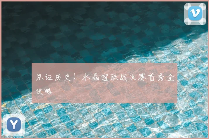 见证历史！水晶宫欧战决赛首秀全攻略