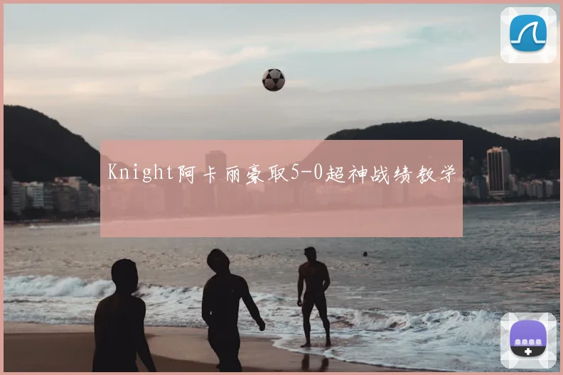 Knight阿卡丽豪取5-0超神战绩教学