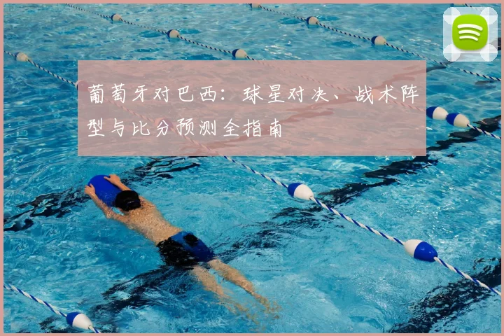 葡萄牙对巴西：球星对决、战术阵型与比分预测全指南