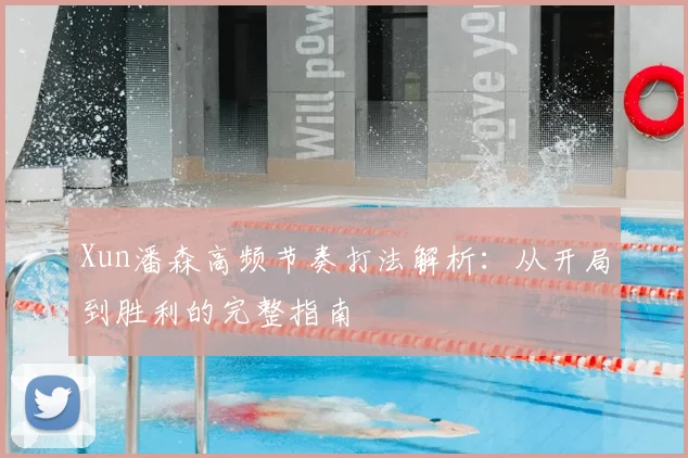 Xun潘森高频节奏打法解析：从开局到胜利的完整指南