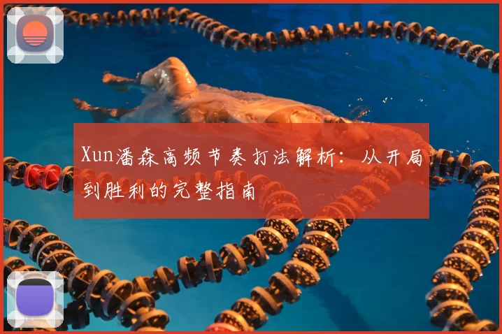 Xun潘森高频节奏打法解析：从开局到胜利的完整指南